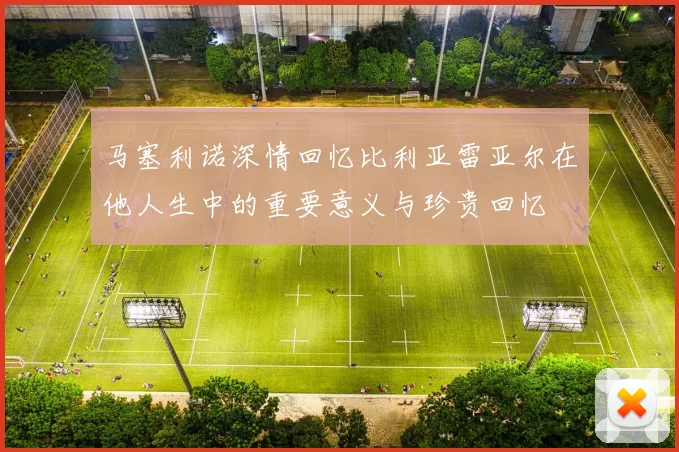 马塞利诺深情回忆比利亚雷亚尔在他人生中的重要意义与珍贵回忆