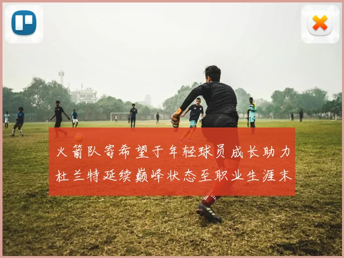 火箭队寄希望于年轻球员成长助力杜兰特延续巅峰状态至职业生涯末期