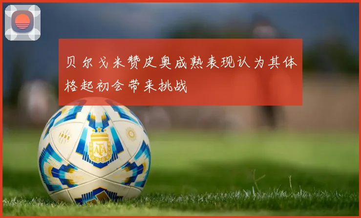 贝尔戈米赞皮奥成熟表现认为其体格起初会带来挑战